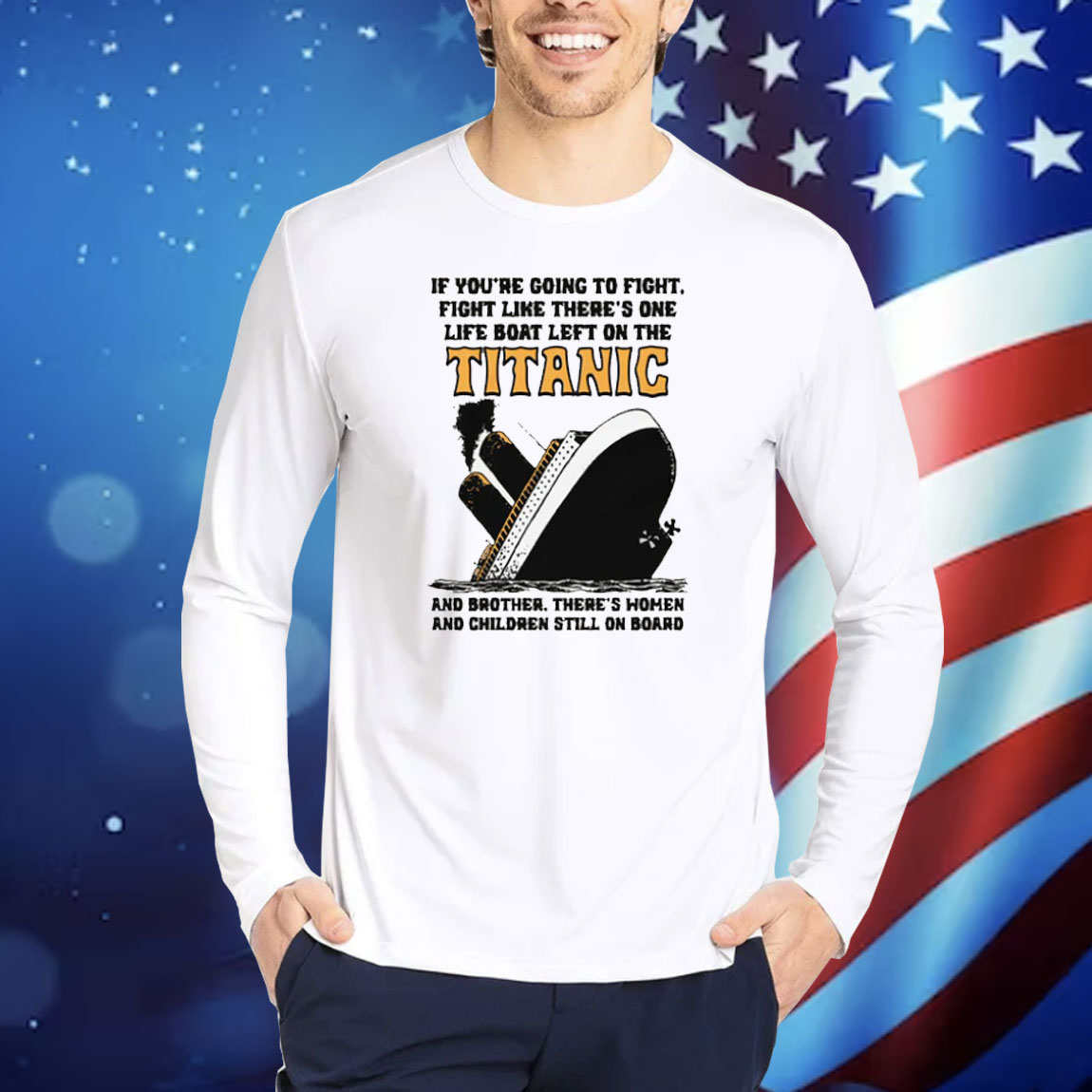 If You’re Going To Fight, Fight Like There’s One Life Boat Left On The Titanic, And Brother There’s Women And Children Still On Board Shirt
