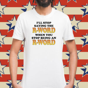 OffI'll Stop Saying The R-Word When You Stop Being An R-Word T-Shirt