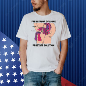 I'm In Favor Of A One Prostate Solution Shirt