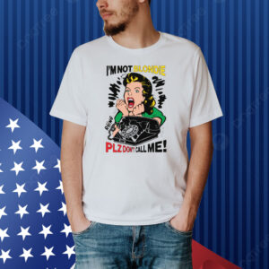 I'm Not Blondie Plz Don't Call Me! Shirt