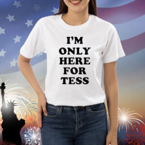 I'm Only Here For Tess shirt