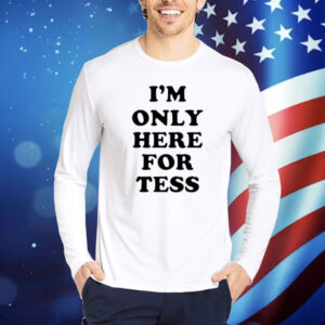 I'm Only Here For Tess shirt