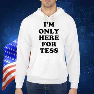I'm Only Here For Tess shirt