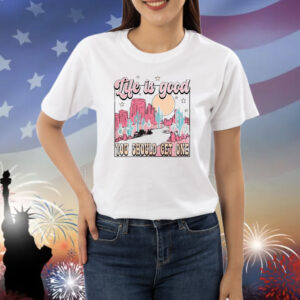 Life Is Good You Should Get One shirt