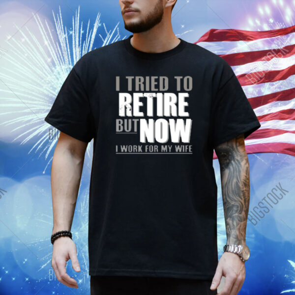 Limited Iluvyoudaveblunts Wearing I Tried To Retire But Now I Work For My Wife Shirt