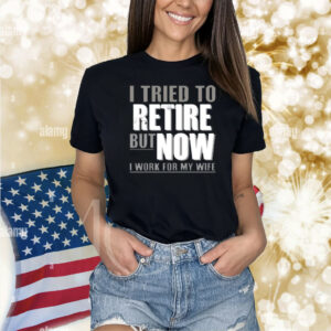 Limited Iluvyoudaveblunts Wearing I Tried To Retire But Now I Work For My Wife Shirt