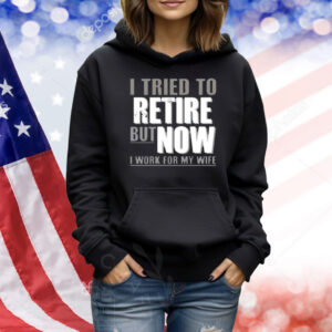 Limited Iluvyoudaveblunts Wearing I Tried To Retire But Now I Work For My Wife Shirt