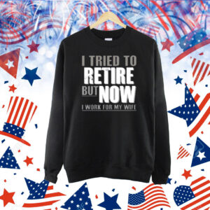 Limited Iluvyoudaveblunts Wearing I Tried To Retire But Now I Work For My Wife Shirt