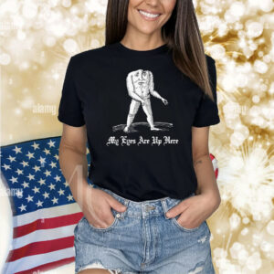 My Eyes Are Up Here Shirt