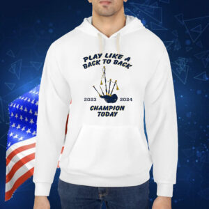 Notre Dame Fighting Irish Play Like A Back To Back Champions Today Shirt