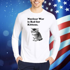 Nuclear War Is Bad For Kittens Shirt