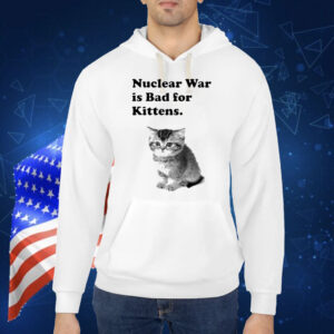 Nuclear War Is Bad For Kittens Shirt