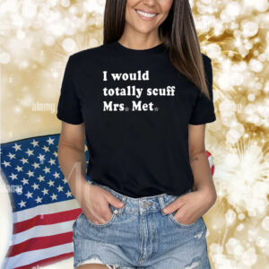 Phillies I Would Totally Scuff Mrs. Met Shirt