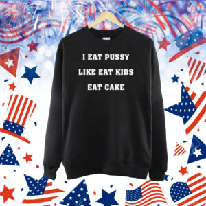 Shirts That Go Hard I Eat Pussy Like Fat Kids Eat Cake Shirt