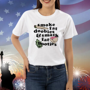Smoke Fat Doobies And Smack Fat Booties Shirt