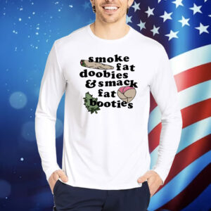 Smoke Fat Doobies And Smack Fat Booties Shirt