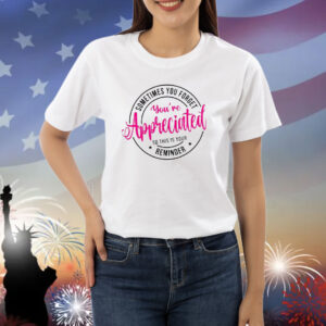 Sometimes You Forget You’re Appreciated so This Is Your Reminder shirt