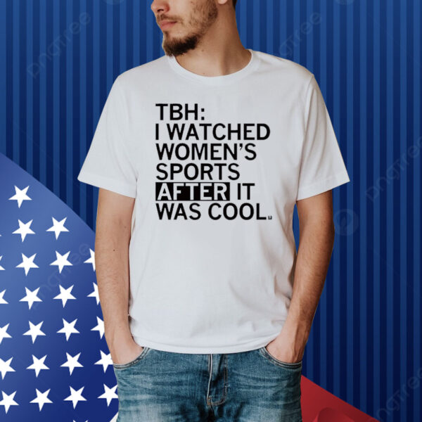 TBH: I Watched Women's Sports After It Was Cool Shirt