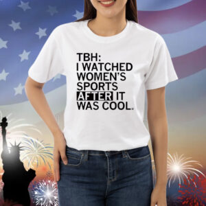 TBH: I Watched Women's Sports After It Was Cool Shirt