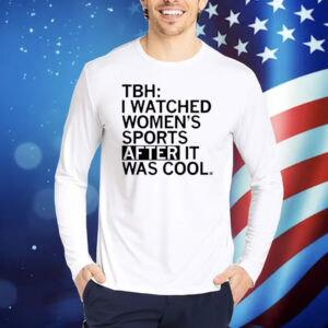 TBH: I Watched Women's Sports After It Was Cool Shirt