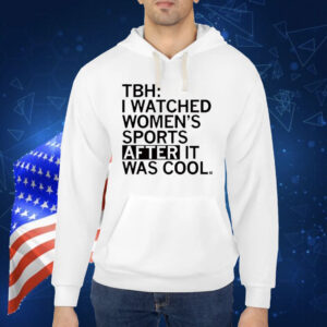 TBH: I Watched Women's Sports After It Was Cool Shirt