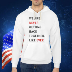 Taylor Swift We Are Never Ever Getting Back Together Like Ever Shirt