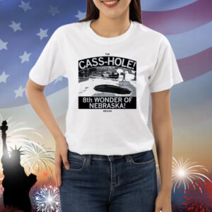The Cass-hole! 8th Wonder of Nebraska Shirt