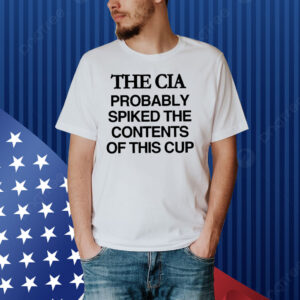 The Cia Probably Spiked The Contents Of This Cup Shirt