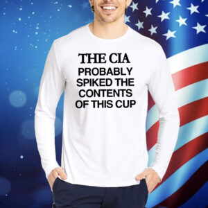 The Cia Probably Spiked The Contents Of This Cup Shirt