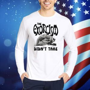 The Exorcism Didn't Take Shirt