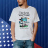 The Less You Want The More You Have Shirt