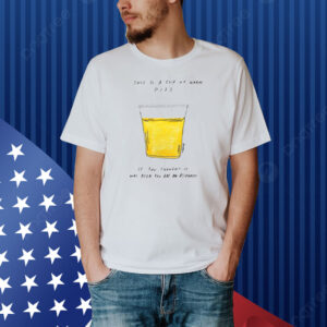 This Is A Cup Of Warm Piss If You Thought It Was Been You Are An Alcoholic Shirt