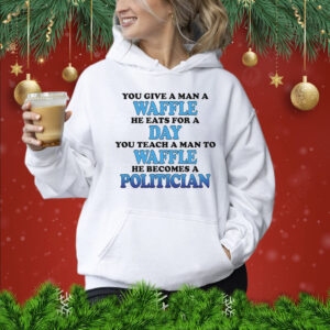 You Give A Man A Waffle, He Eats For A Day. You Teach A Man To Waffle, He Becomes A Politician Hoodie