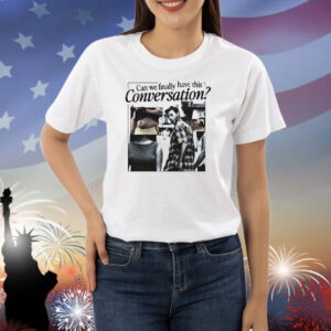 Can we finally have this conversation Shirt