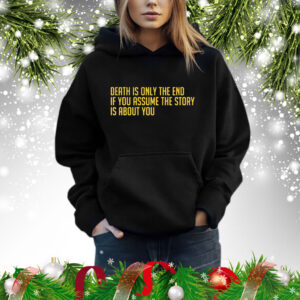 Death Is Only The End If You Assume The Story Is About You Shirt