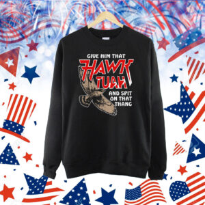 Give Him That Hawk Tuah And Spit On That Thang Shirt