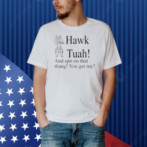 Hawk Tuah and spit on that thang you get me Shirt
