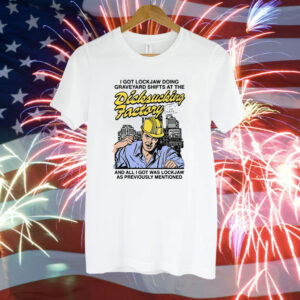 I Got Lockjaw Doing Graveyard Shifts At The Dicksucking Factory Tee Shirt