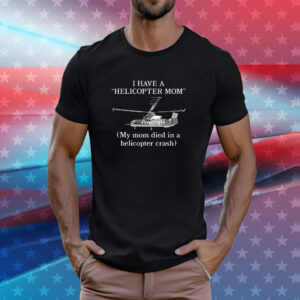 I Have A Helicopter Mom My Mom Died In A Helicopter Crash Shirt