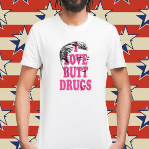 I Love Butt Drugs Shirt