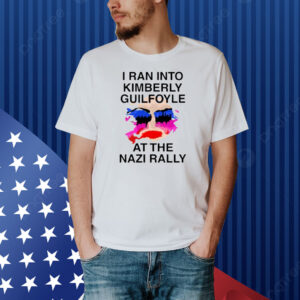 I Ran Into Kimberly Guilfoyle At The Nazi Rally Shirt