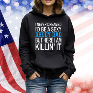 I never dreamed i’d be a sexy rhody dad but here i am killin’ it Shirt