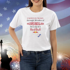 I would crawl through razors and glass for a sip of a Red Bull Shirt
