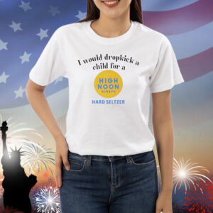 I would dropkick a child for a high noon sun sips hard seltzer Shirt