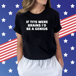 If Tits Were Brains I’d Be A Genius T-Shirt