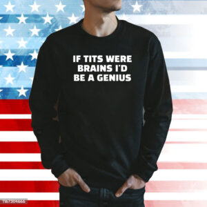 If Tits Were Brains I’d Be A Genius T-Shirt