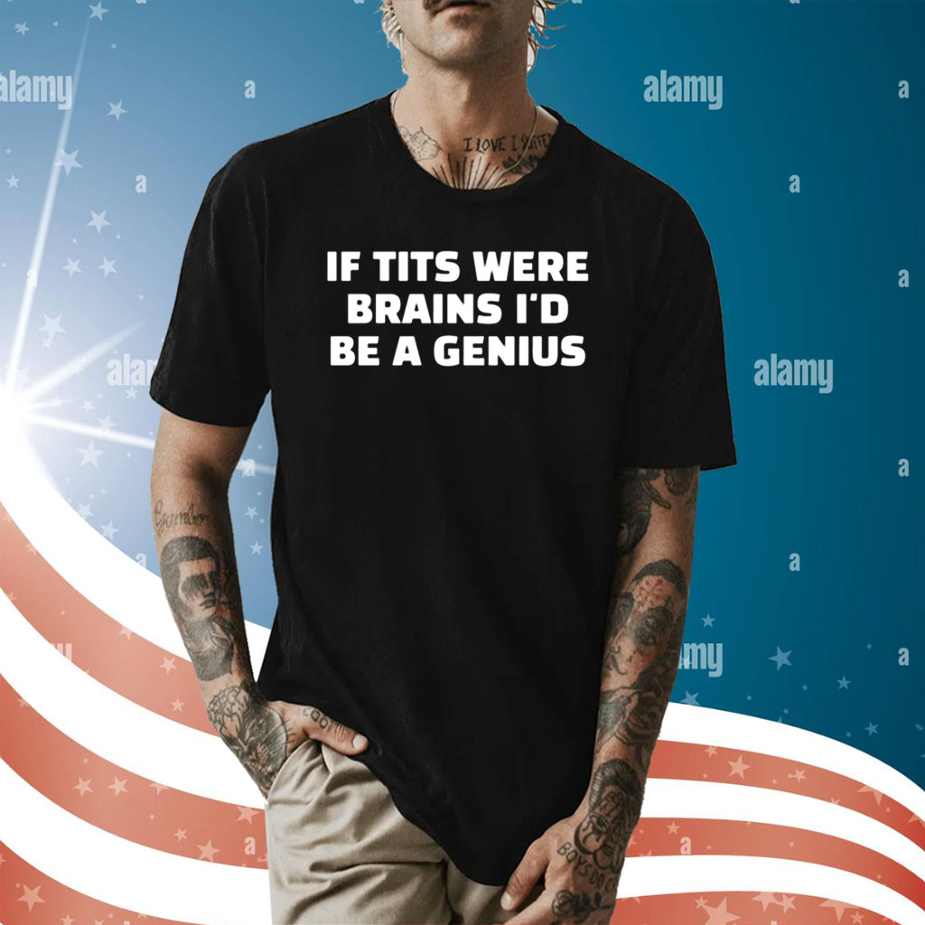 If Tits Were Brains I’d Be A Genius T-Shirt