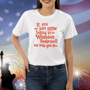 If you just now tuning into womens basketball we told you so orange Shirt
