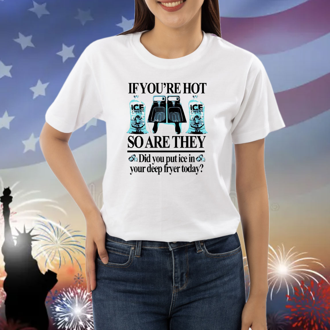 If you’re hot so are they did you put ice in your deep fryer today Shirt