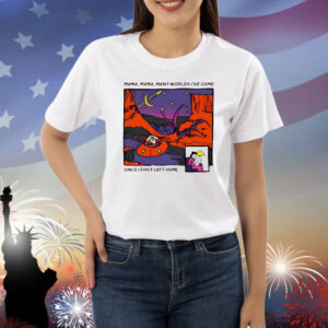 Mama mama many worlds i’ve come since i first left home Shirt